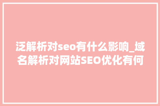 泛解析对seo有什么影响_域名解析对网站SEO优化有何影响 必应SEO 泛解析对seo有什么影响_域名解析对网站SEO优化有何影响 泛解析对seo有什么影响_域名解析对网站SEO优化有何影响 必应SEO