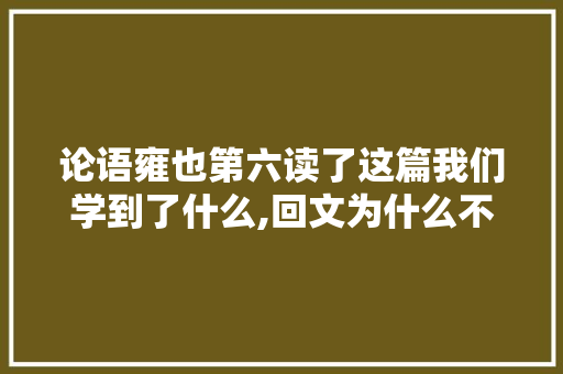 论语雍也第六读了这篇我们学到了什么,回文为什么不让用了。 论语雍也第六读了这篇我们学到了什么,回文为什么不让用了。 百度SEO