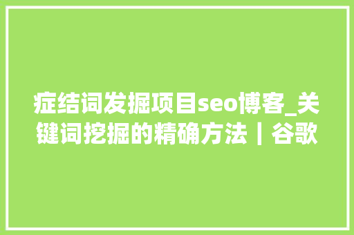 症结词发掘项目seo博客_关键词挖掘的精确方法｜谷歌关键词分析全攻略｜博客SEO 症结词发掘项目seo博客_关键词挖掘的精确方法｜谷歌关键词分析全攻略｜博客SEO 网站建设公司