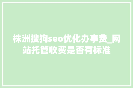 株洲搜狗seo优化办事费_网站托管收费是否有标准 必应SEO 株洲搜狗seo优化办事费_网站托管收费是否有标准 株洲搜狗seo优化办事费_网站托管收费是否有标准 必应SEO