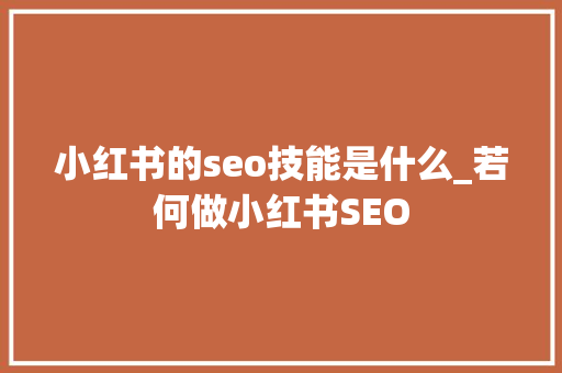 小红书的seo技能是什么_若何做小红书SEO 小红书的seo技能是什么_若何做小红书SEO SEO关键词