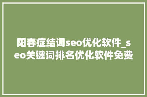 阳春症结词seo优化软件_seo关键词排名优化软件免费优化关键词排名 阳春症结词seo优化软件_seo关键词排名优化软件免费优化关键词排名 SEO关键词