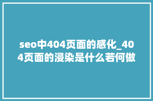 seo中404页面的感化_404页面的浸染是什么若何做404页面 seo中404页面的感化_404页面的浸染是什么若何做404页面 神马SEO