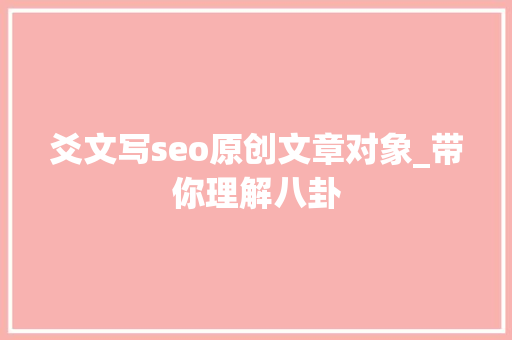 爻文写seo原创文章对象_带你理解八卦