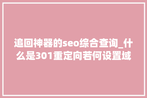 追回神器的seo综合查询_什么是301重定向若何设置域名301重定向 追回神器的seo综合查询_什么是301重定向若何设置域名301重定向 SEO关键词