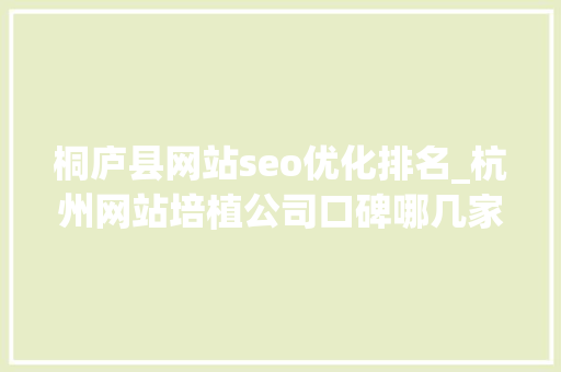 桐庐县网站seo优化排名_杭州网站培植公司口碑哪几家好 桐庐县网站seo优化排名_杭州网站培植公司口碑哪几家好 SEO关键词