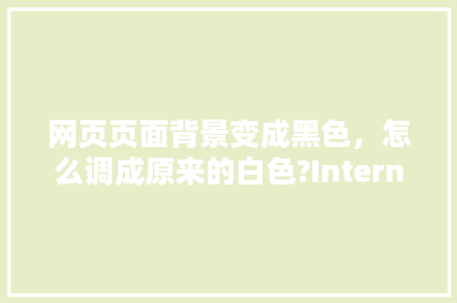 网页页面背景变成黑色，怎么调成原来的白色?Internet选项也调不了,网页为什么没有深色版本了。 网页页面背景变成黑色，怎么调成原来的白色?Internet选项也调不了,网页为什么没有深色版本了。 网站建设公司