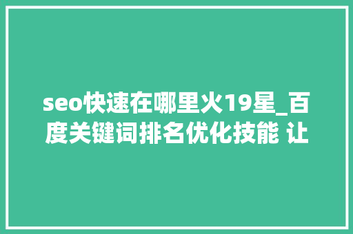 seo快速在哪里火19星_百度关键词排名优化技能 让网站快速上首页三大年夜方法 seo快速在哪里火19星_百度关键词排名优化技能 让网站快速上首页三大年夜方法 SEO关键词