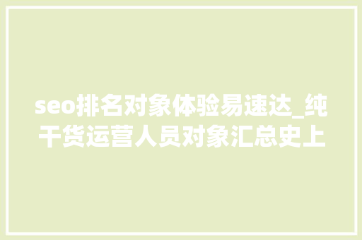 seo排名对象体验易速达_纯干货运营人员对象汇总史上最全 seo排名对象体验易速达_纯干货运营人员对象汇总史上最全 搜狗SEO