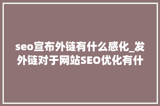 seo宣布外链有什么感化_发外链对于网站SEO优化有什么浸染 seo宣布外链有什么感化_发外链对于网站SEO优化有什么浸染 SEO关键词