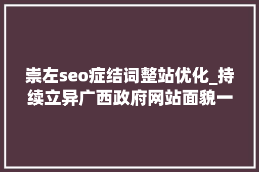 崇左seo症结词整站优化_持续立异广西政府网站面貌一新 崇左seo症结词整站优化_持续立异广西政府网站面貌一新 百度SEO