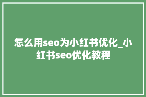 怎么用seo为小红书优化_小红书seo优化教程 怎么用seo为小红书优化_小红书seo优化教程 SEO关键词