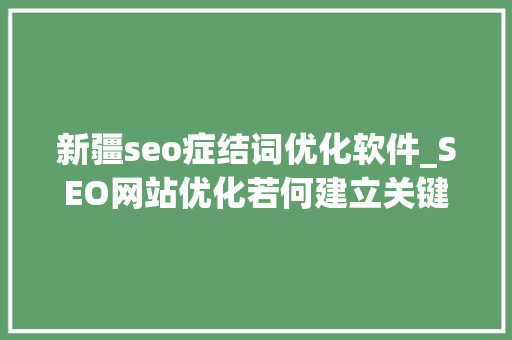 新疆seo症结词优化软件_SEO网站优化若何建立关键词词库 新疆seo症结词优化软件_SEO网站优化若何建立关键词词库 神马SEO