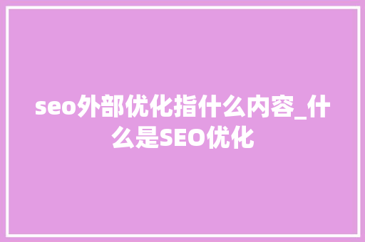 seo外部优化指什么内容_什么是SEO优化 seo外部优化指什么内容_什么是SEO优化 百度SEO