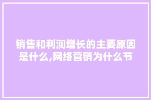 销售和利润增长的主要原因是什么,网络营销为什么节省成本呢。 销售和利润增长的主要原因是什么,网络营销为什么节省成本呢。 SEO关键词