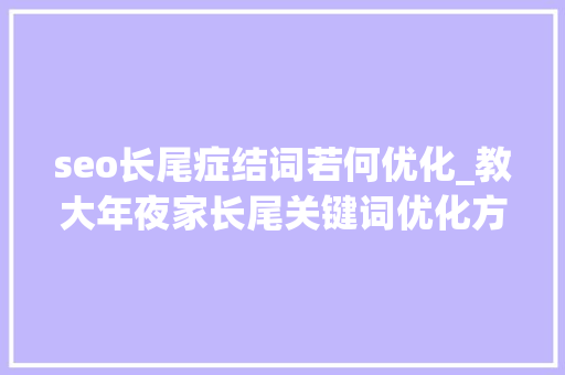 seo长尾症结词若何优化_教大年夜家长尾关键词优化方法 seo长尾症结词若何优化_教大年夜家长尾关键词优化方法 百度SEO