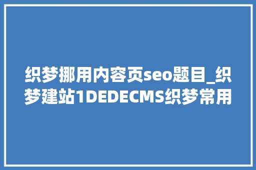 织梦挪用内容页seo题目_织梦建站1DEDECMS织梦常用的调用方法
