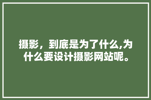 摄影，到底是为了什么,为什么要设计摄影网站呢。 摄影，到底是为了什么,为什么要设计摄影网站呢。 搜狗SEO
