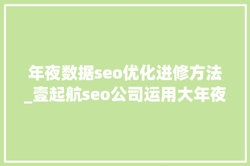年夜数据seo优化进修方法_壹起航seo公司运用大年夜数据优化的五种办法 年夜数据seo优化进修方法_壹起航seo公司运用大年夜数据优化的五种办法 网站建设公司