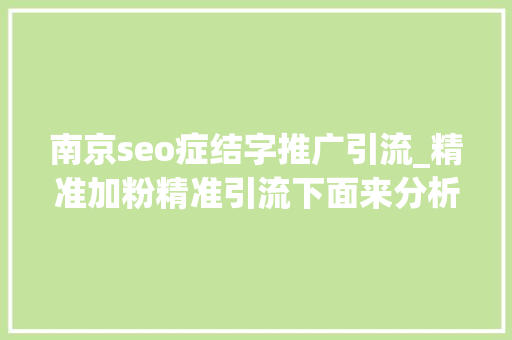 南京seo症结字推广引流_精准加粉精准引流下面来分析一下哪个更快更准 南京seo症结字推广引流_精准加粉精准引流下面来分析一下哪个更快更准 SEO关键词