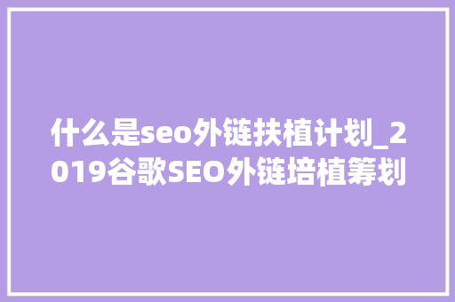什么是seo外链扶植计划_2019谷歌SEO外链培植筹划 什么是seo外链扶植计划_2019谷歌SEO外链培植筹划 搜狗SEO