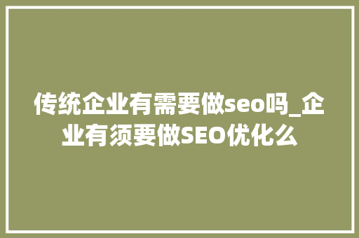 传统企业有需要做seo吗_企业有须要做SEO优化么 传统企业有需要做seo吗_企业有须要做SEO优化么 神马SEO