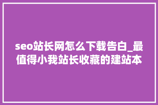 seo站长网怎么下载告白_最值得小我站长收藏的建站本钱类网站推荐 seo站长网怎么下载告白_最值得小我站长收藏的建站本钱类网站推荐 网站建设公司