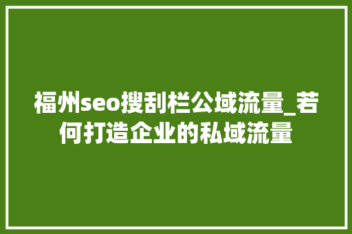 福州seo搜刮栏公域流量_若何打造企业的私域流量 福州seo搜刮栏公域流量_若何打造企业的私域流量 神马SEO