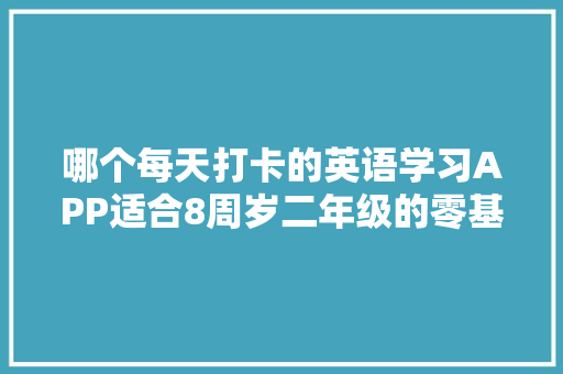 哪个每天打卡的英语学习APP适合8周岁二年级的零基础学生啊,百词斩怎么没有冀教版。 哪个每天打卡的英语学习APP适合8周岁二年级的零基础学生啊,百词斩怎么没有冀教版。 搜狗SEO