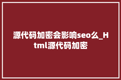 源代码加密会影响seo么_Html源代码加密 源代码加密会影响seo么_Html源代码加密 搜狗SEO