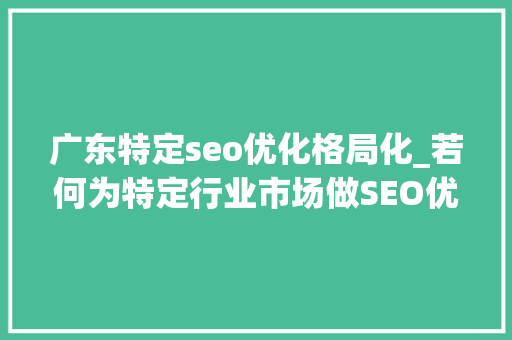 广东特定seo优化格局化_若何为特定行业市场做SEO优化 广东特定seo优化格局化_若何为特定行业市场做SEO优化 必应SEO
