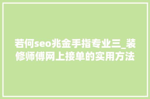 若何seo兆金手指专业三_装修师傅网上接单的实用方法推荐 若何seo兆金手指专业三_装修师傅网上接单的实用方法推荐 网站建设公司