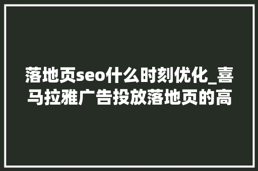 落地页seo什么时刻优化_喜马拉雅广告投放落地页的高转化技巧 网站建设公司 落地页seo什么时刻优化_喜马拉雅广告投放落地页的高转化技巧 落地页seo什么时刻优化_喜马拉雅广告投放落地页的高转化技巧 网站建设公司