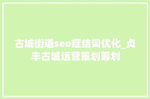 古城街道seo症结词优化_贞丰古城运营策划筹划 古城街道seo症结词优化_贞丰古城运营策划筹划 百度SEO