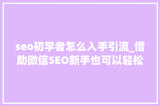 seo初学者怎么入手引流_借助微信SEO新手也可以轻松引流快速增粉 seo初学者怎么入手引流_借助微信SEO新手也可以轻松引流快速增粉 网站建设公司