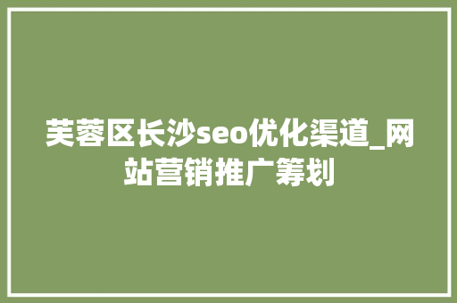 芙蓉区长沙seo优化渠道_网站营销推广筹划 芙蓉区长沙seo优化渠道_网站营销推广筹划 百度SEO