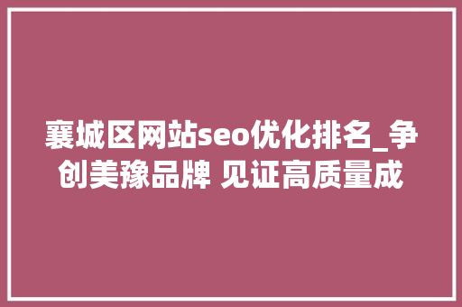 襄城区网站seo优化排名_争创美豫品牌 见证高质量成长河南｜筑牢压舱石当好先行官国网许昌供电公司优化举措做事企业用电纪实 襄城区网站seo优化排名_争创美豫品牌 见证高质量成长河南｜筑牢压舱石当好先行官国网许昌供电公司优化举措做事企业用电纪实 SEO关键词