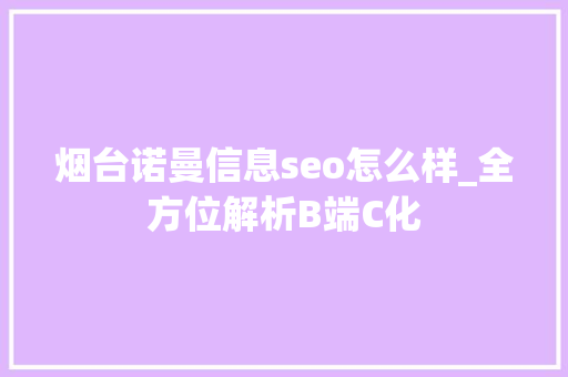 烟台诺曼信息seo怎么样_全方位解析B端C化 烟台诺曼信息seo怎么样_全方位解析B端C化 百度SEO