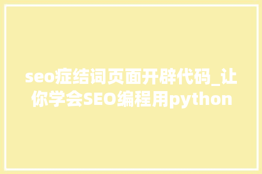 seo症结词页面开辟代码_让你学会SEO编程用python实现完美标题自动生成 seo症结词页面开辟代码_让你学会SEO编程用python实现完美标题自动生成 搜狗SEO