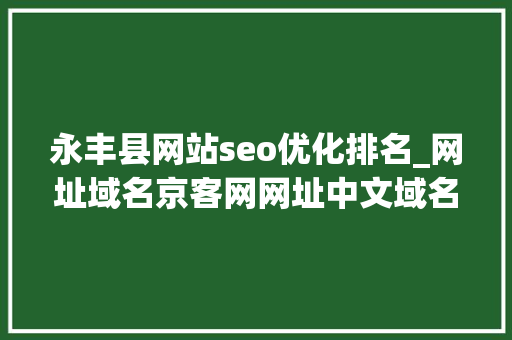 永丰县网站seo优化排名_网址域名京客网网址中文域名筑起北京二锅头保护常识产权新防线 永丰县网站seo优化排名_网址域名京客网网址中文域名筑起北京二锅头保护常识产权新防线 搜狗SEO