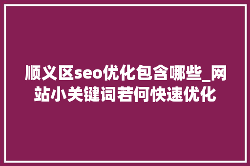 顺义区seo优化包含哪些_网站小关键词若何快速优化 顺义区seo优化包含哪些_网站小关键词若何快速优化 神马SEO