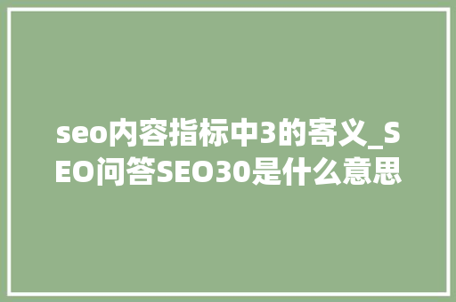 seo内容指标中3的寄义_SEO问答SEO30是什么意思 seo内容指标中3的寄义_SEO问答SEO30是什么意思 神马SEO