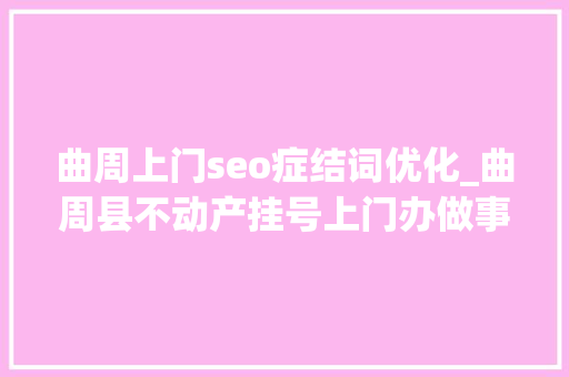 曲周上门seo症结词优化_曲周县不动产挂号上门办做事群众零距离 曲周上门seo症结词优化_曲周县不动产挂号上门办做事群众零距离 网站建设公司
