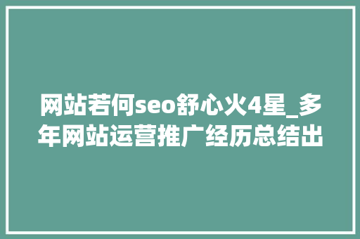 网站若何seo舒心火4星_多年网站运营推广经历总结出四点经验担保让你的网站更好用 网站若何seo舒心火4星_多年网站运营推广经历总结出四点经验担保让你的网站更好用 搜狗SEO
