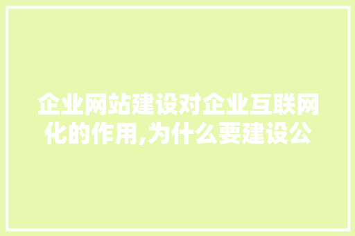 企业网站建设对企业互联网化的作用,为什么要建设公司网站呢。 企业网站建设对企业互联网化的作用,为什么要建设公司网站呢。 网站建设公司