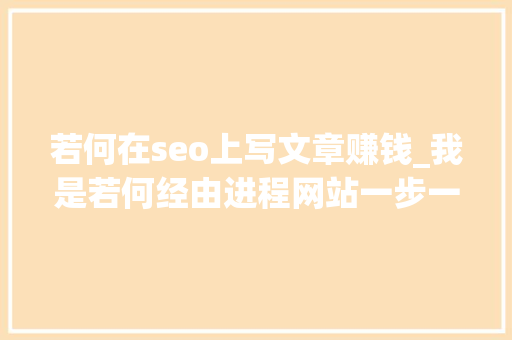 若何在seo上写文章赚钱_我是若何经由进程网站一步一步赚到钱的附实战做网站方法和技巧 百度SEO 若何在seo上写文章赚钱_我是若何经由进程网站一步一步赚到钱的附实战做网站方法和技巧 若何在seo上写文章赚钱_我是若何经由进程网站一步一步赚到钱的附实战做网站方法和技巧 百度SEO