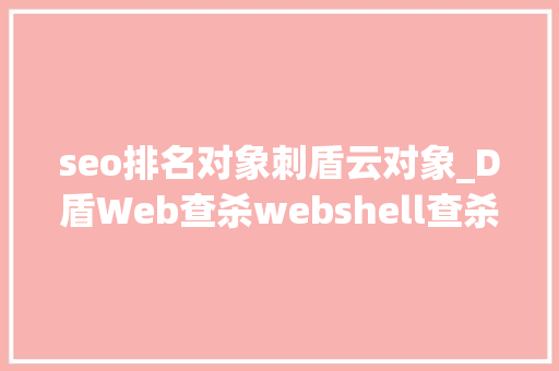 seo排名对象刺盾云对象_D盾Web查杀webshell查杀免费下载 seo排名对象刺盾云对象_D盾Web查杀webshell查杀免费下载 神马SEO