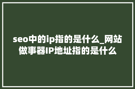 seo中的ip指的是什么_网站做事器IP地址指的是什么 seo中的ip指的是什么_网站做事器IP地址指的是什么 网站建设公司