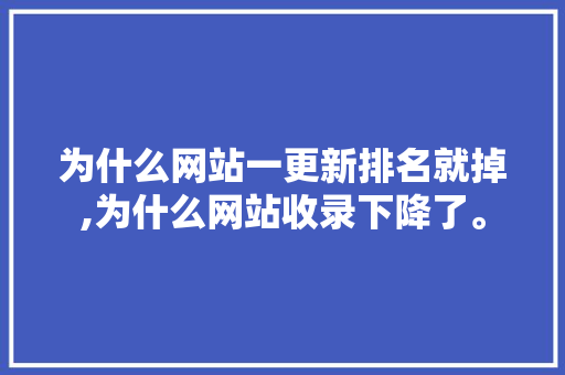 为什么网站一更新排名就掉,为什么网站收录下降了。 为什么网站一更新排名就掉,为什么网站收录下降了。 SEO关键词