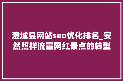澄城县网站seo优化排名_安然照样流量网红景点的转型途径在哪里 澄城县网站seo优化排名_安然照样流量网红景点的转型途径在哪里 百度SEO